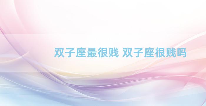 双子座最很贱 双子座很贱吗